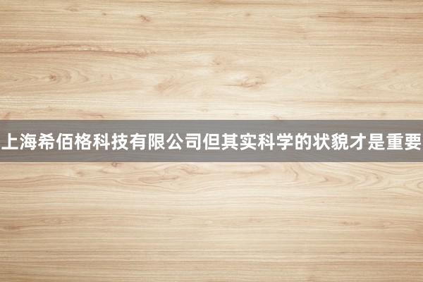 上海希佰格科技有限公司但其实科学的状貌才是重要