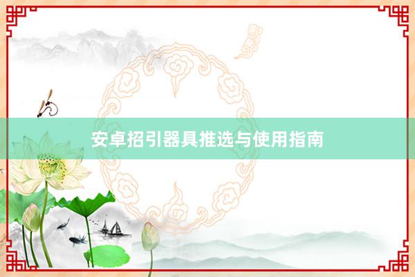 安卓招引器具推选与使用指南