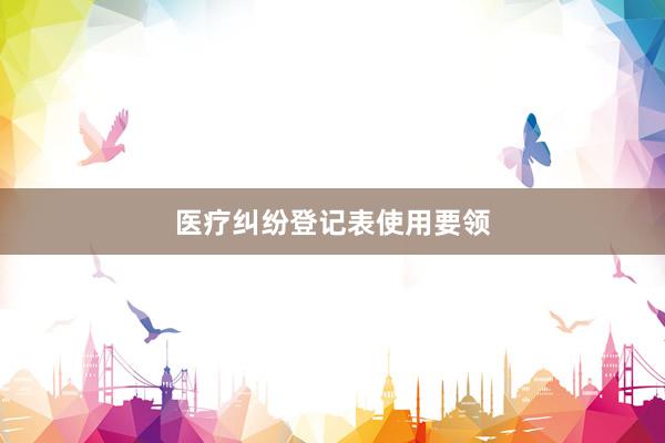 医疗纠纷登记表使用要领