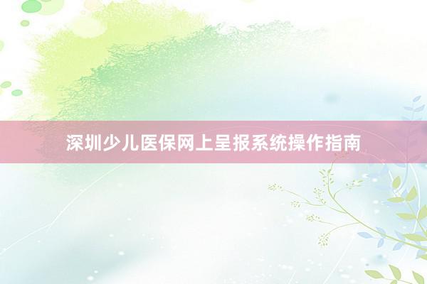 深圳少儿医保网上呈报系统操作指南